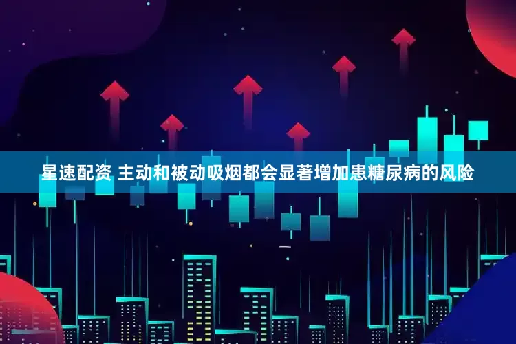 星速配资 主动和被动吸烟都会显著增加患糖尿病的风险