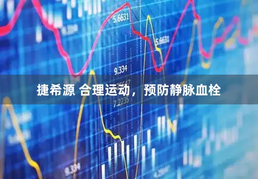捷希源 合理运动，预防静脉血栓