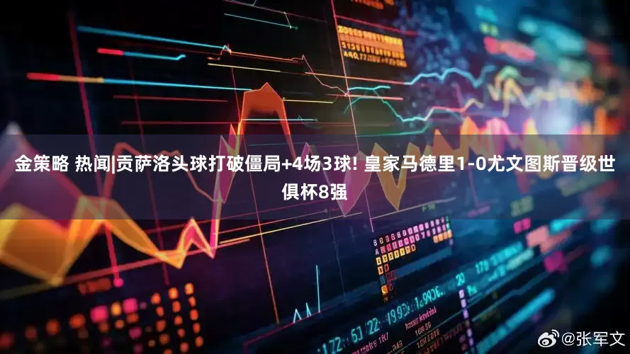 金策略 热闻|贡萨洛头球打破僵局+4场3球! 皇家马德里1-0尤文图斯晋级世俱杯8强