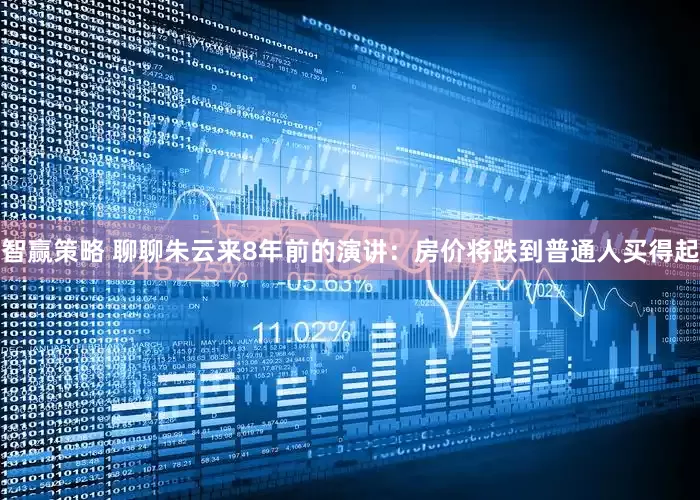 智赢策略 聊聊朱云来8年前的演讲：房价将跌到普通人买得起