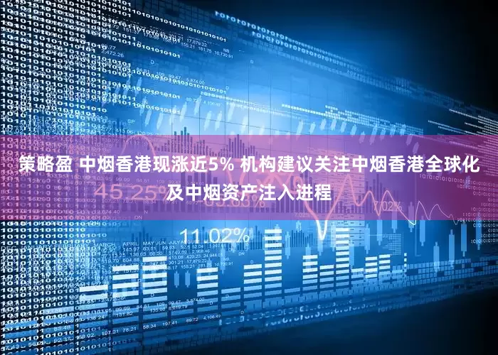 策略盈 中烟香港现涨近5% 机构建议关注中烟香港全球化及中烟资产注入进程
