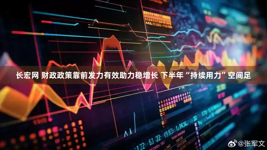 长宏网 财政政策靠前发力有效助力稳增长 下半年“持续用力”空间足