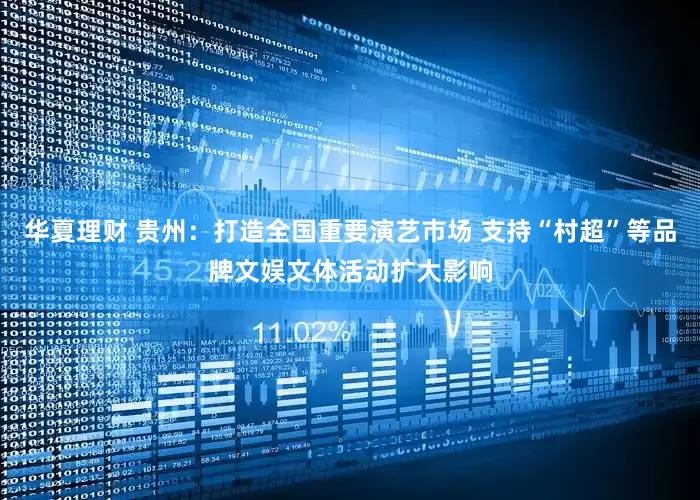 华夏理财 贵州：打造全国重要演艺市场 支持“村超”等品牌文娱文体活动扩大影响