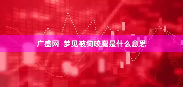 广盛网  梦见被狗咬腿是什么意思