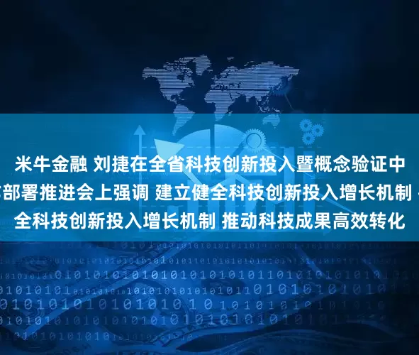 米牛金融 刘捷在全省科技创新投入暨概念验证中心和中试平台建设工作部署推进会上强调 建立健全科技创新投入增长机制 推动科技成果高效转化