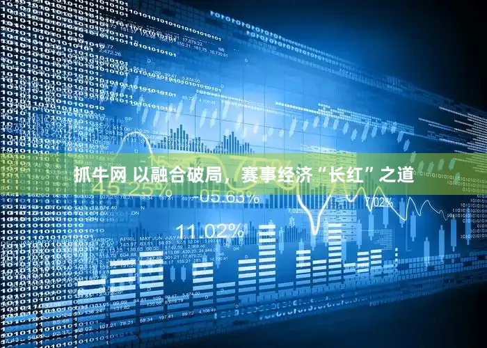 抓牛网 以融合破局，赛事经济“长红”之道