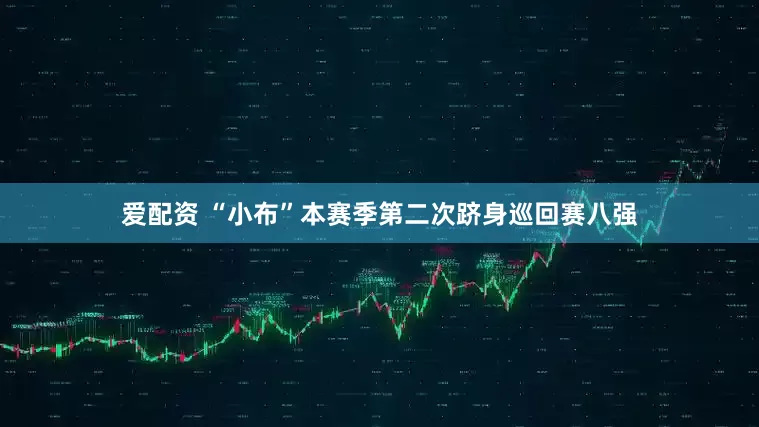 爱配资 “小布”本赛季第二次跻身巡回赛八强