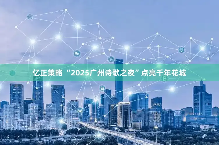 亿正策略 “2025广州诗歌之夜”点亮千年花城