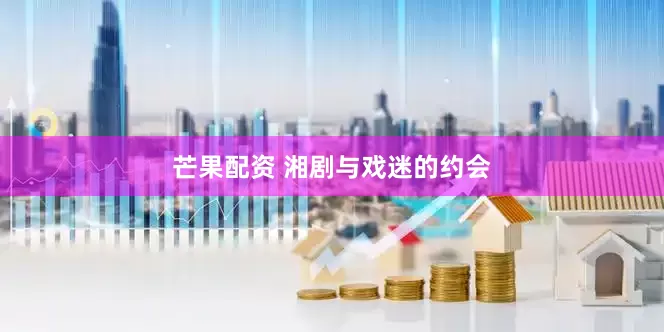芒果配资 湘剧与戏迷的约会