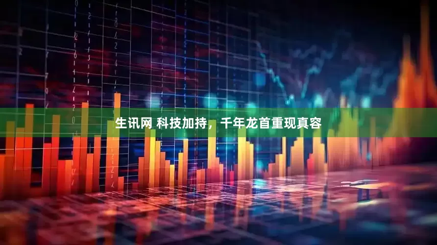 生讯网 科技加持，千年龙首重现真容