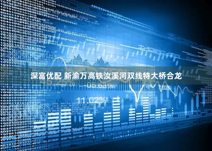 深富优配 新渝万高铁汝溪河双线特大桥合龙