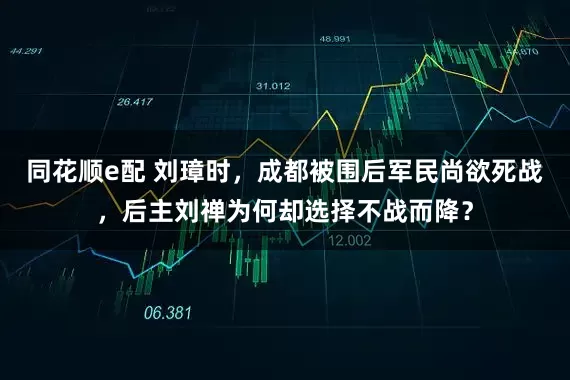 同花顺e配 刘璋时，成都被围后军民尚欲死战，后主刘禅为何却选择不战而降？