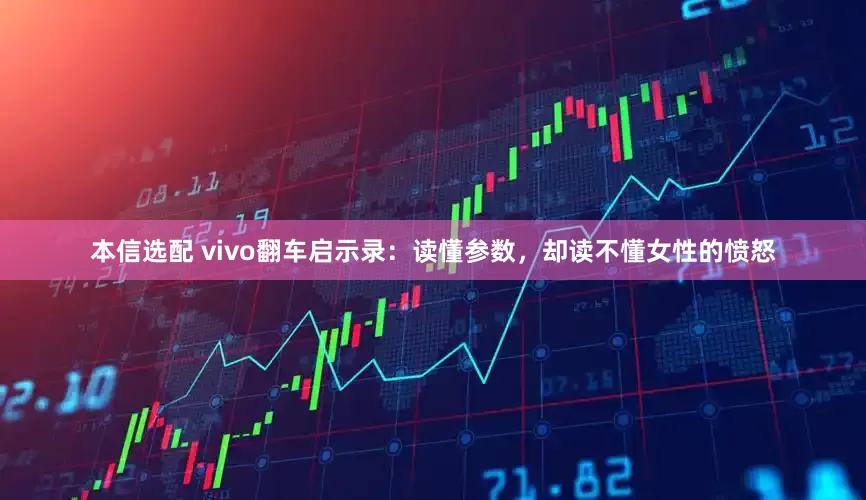 本信选配 vivo翻车启示录：读懂参数，却读不懂女性的愤怒