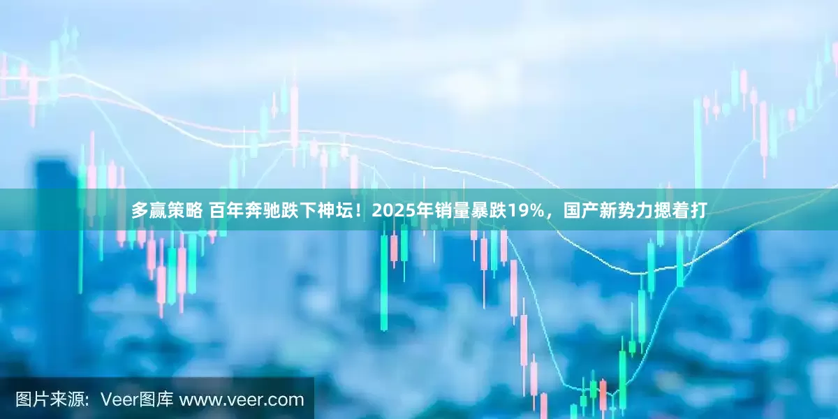 多赢策略 百年奔驰跌下神坛！2025年销量暴跌19%，国产新势力摁着打