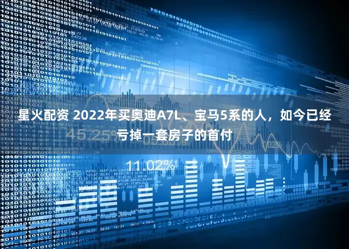 星火配资 2022年买奥迪A7L、宝马5系的人，如今已经亏掉一套房子的首付