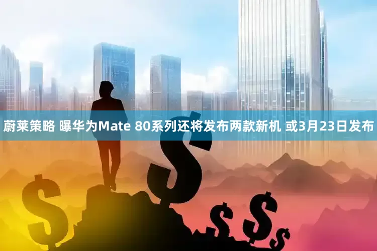 蔚莱策略 曝华为Mate 80系列还将发布两款新机 或3月23日发布
